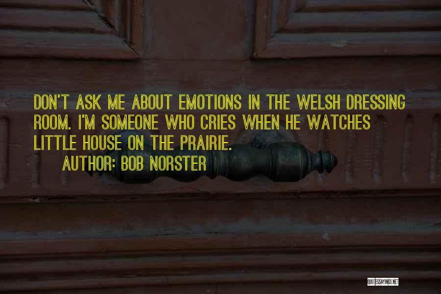 Bob Norster Quotes: Don't Ask Me About Emotions In The Welsh Dressing Room. I'm Someone Who Cries When He Watches Little House On