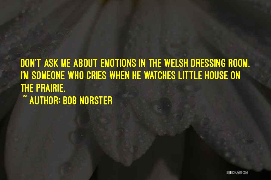 Bob Norster Quotes: Don't Ask Me About Emotions In The Welsh Dressing Room. I'm Someone Who Cries When He Watches Little House On