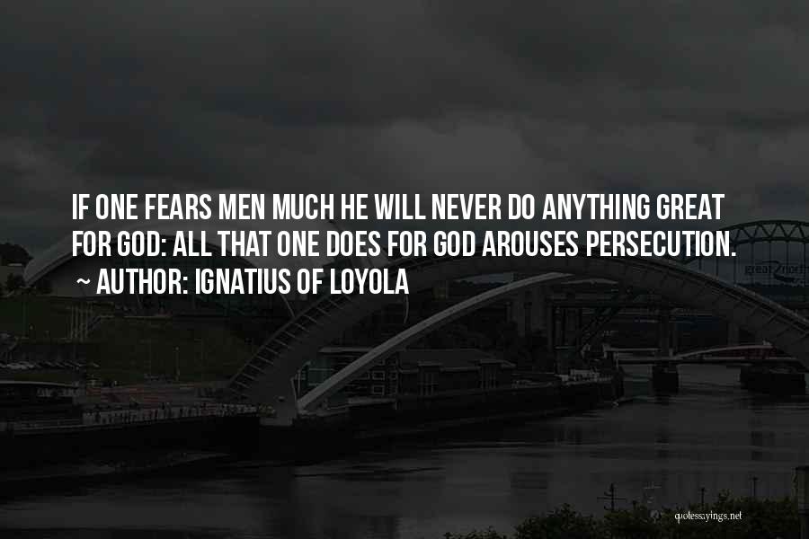 Ignatius Of Loyola Quotes: If One Fears Men Much He Will Never Do Anything Great For God: All That One Does For God Arouses