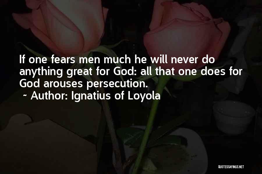 Ignatius Of Loyola Quotes: If One Fears Men Much He Will Never Do Anything Great For God: All That One Does For God Arouses