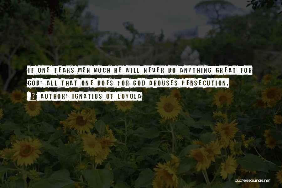 Ignatius Of Loyola Quotes: If One Fears Men Much He Will Never Do Anything Great For God: All That One Does For God Arouses