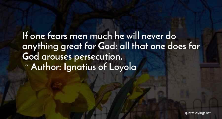 Ignatius Of Loyola Quotes: If One Fears Men Much He Will Never Do Anything Great For God: All That One Does For God Arouses