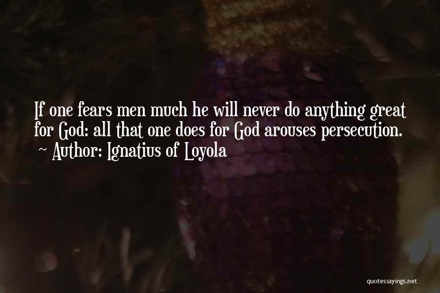 Ignatius Of Loyola Quotes: If One Fears Men Much He Will Never Do Anything Great For God: All That One Does For God Arouses