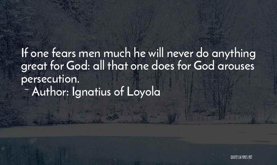 Ignatius Of Loyola Quotes: If One Fears Men Much He Will Never Do Anything Great For God: All That One Does For God Arouses