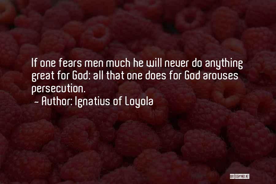 Ignatius Of Loyola Quotes: If One Fears Men Much He Will Never Do Anything Great For God: All That One Does For God Arouses