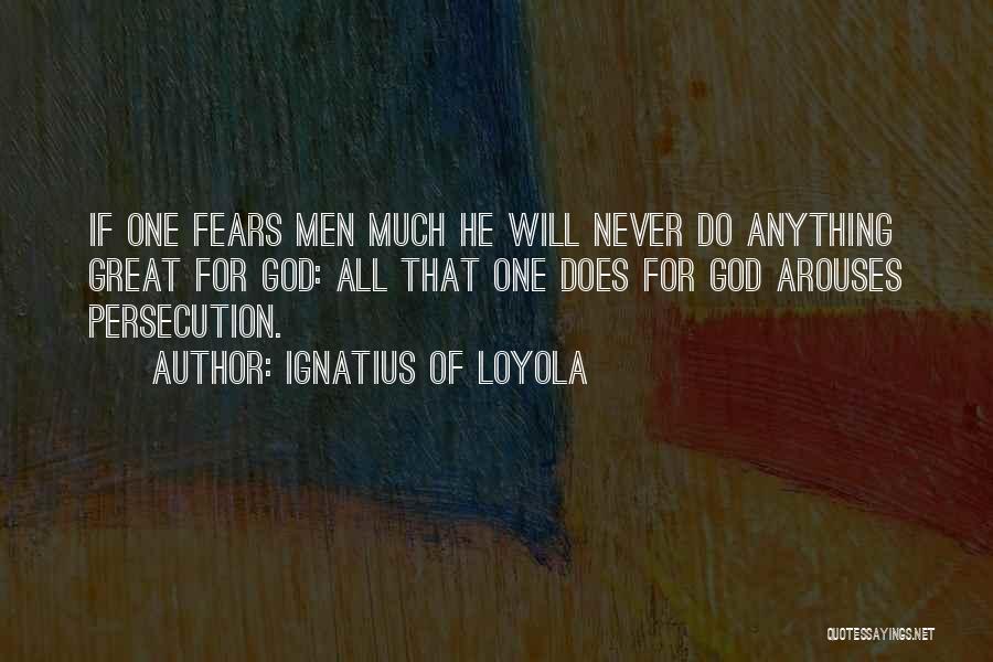 Ignatius Of Loyola Quotes: If One Fears Men Much He Will Never Do Anything Great For God: All That One Does For God Arouses