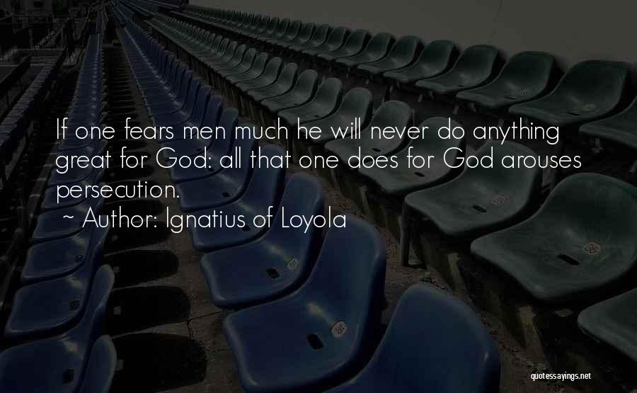 Ignatius Of Loyola Quotes: If One Fears Men Much He Will Never Do Anything Great For God: All That One Does For God Arouses