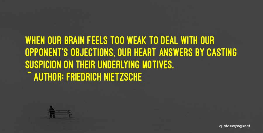 Friedrich Nietzsche Quotes: When Our Brain Feels Too Weak To Deal With Our Opponent's Objections, Our Heart Answers By Casting Suspicion On Their