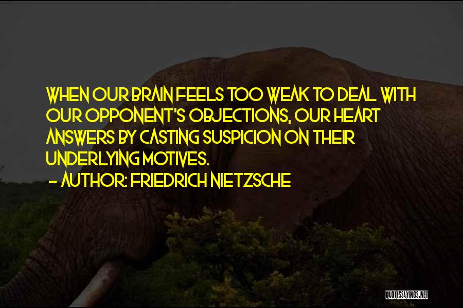 Friedrich Nietzsche Quotes: When Our Brain Feels Too Weak To Deal With Our Opponent's Objections, Our Heart Answers By Casting Suspicion On Their