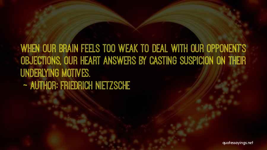 Friedrich Nietzsche Quotes: When Our Brain Feels Too Weak To Deal With Our Opponent's Objections, Our Heart Answers By Casting Suspicion On Their