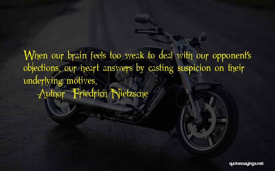 Friedrich Nietzsche Quotes: When Our Brain Feels Too Weak To Deal With Our Opponent's Objections, Our Heart Answers By Casting Suspicion On Their