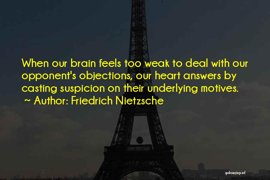 Friedrich Nietzsche Quotes: When Our Brain Feels Too Weak To Deal With Our Opponent's Objections, Our Heart Answers By Casting Suspicion On Their