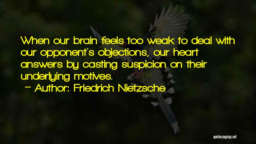 Friedrich Nietzsche Quotes: When Our Brain Feels Too Weak To Deal With Our Opponent's Objections, Our Heart Answers By Casting Suspicion On Their