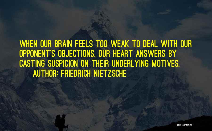 Friedrich Nietzsche Quotes: When Our Brain Feels Too Weak To Deal With Our Opponent's Objections, Our Heart Answers By Casting Suspicion On Their