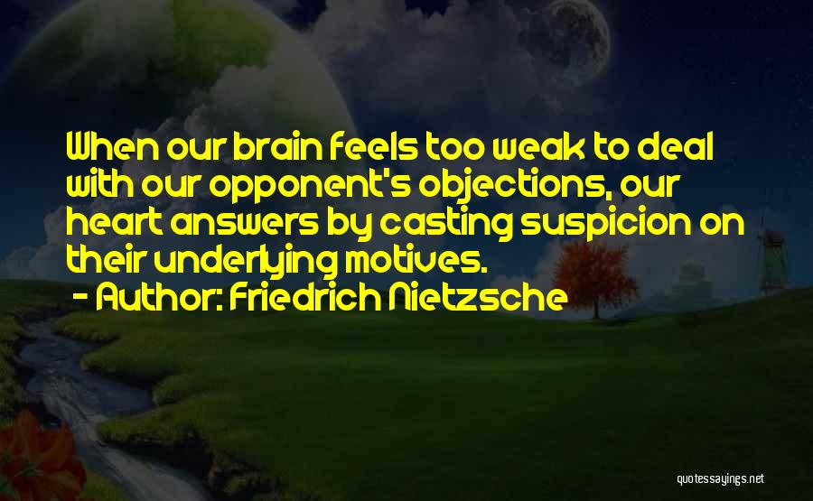 Friedrich Nietzsche Quotes: When Our Brain Feels Too Weak To Deal With Our Opponent's Objections, Our Heart Answers By Casting Suspicion On Their