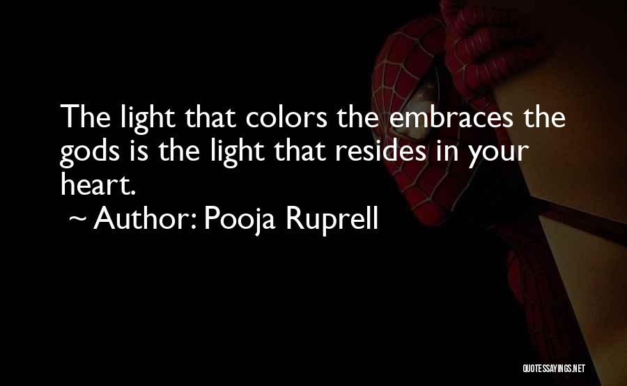 Pooja Ruprell Quotes: The Light That Colors The Embraces The Gods Is The Light That Resides In Your Heart.