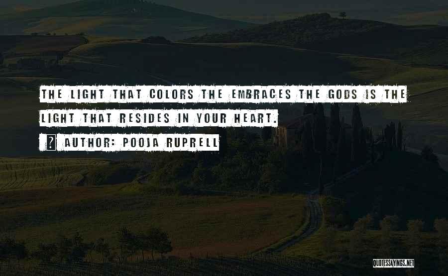 Pooja Ruprell Quotes: The Light That Colors The Embraces The Gods Is The Light That Resides In Your Heart.