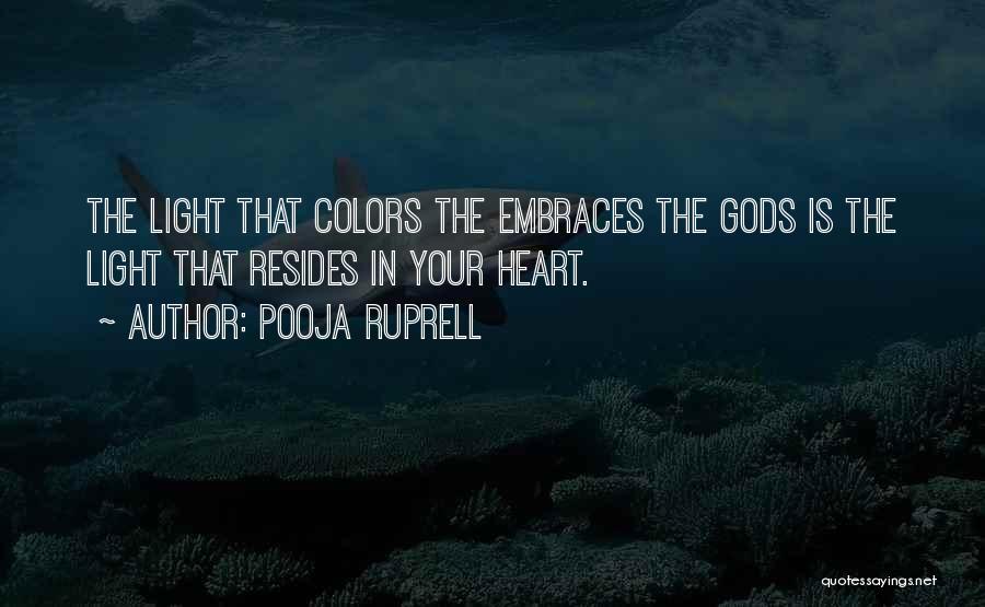 Pooja Ruprell Quotes: The Light That Colors The Embraces The Gods Is The Light That Resides In Your Heart.