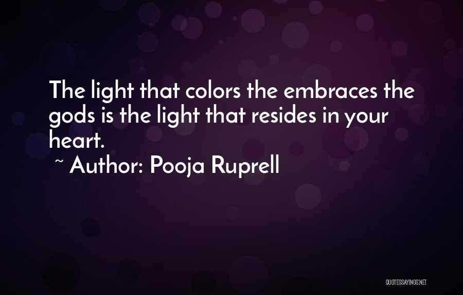 Pooja Ruprell Quotes: The Light That Colors The Embraces The Gods Is The Light That Resides In Your Heart.
