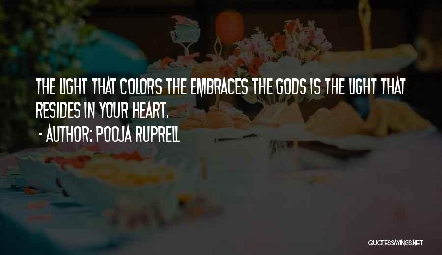 Pooja Ruprell Quotes: The Light That Colors The Embraces The Gods Is The Light That Resides In Your Heart.