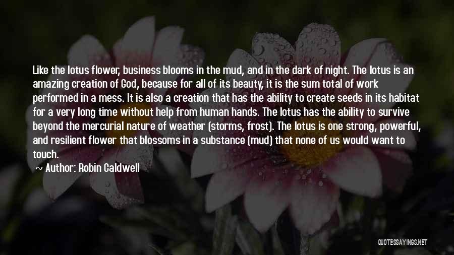 Robin Caldwell Quotes: Like The Lotus Flower, Business Blooms In The Mud, And In The Dark Of Night. The Lotus Is An Amazing