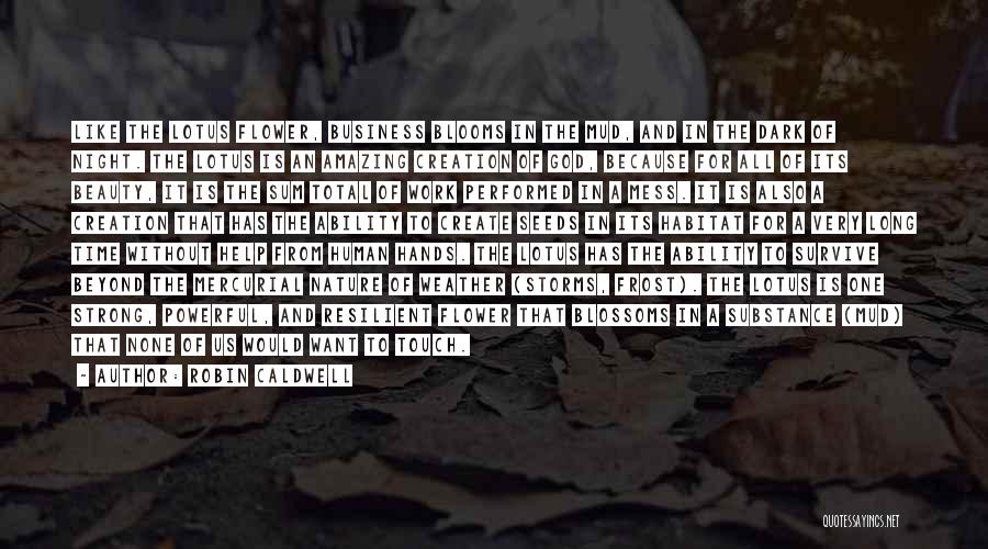 Robin Caldwell Quotes: Like The Lotus Flower, Business Blooms In The Mud, And In The Dark Of Night. The Lotus Is An Amazing