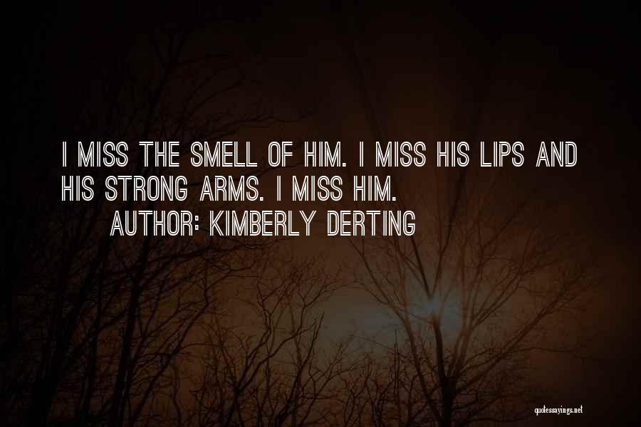 Kimberly Derting Quotes: I Miss The Smell Of Him. I Miss His Lips And His Strong Arms. I Miss Him.