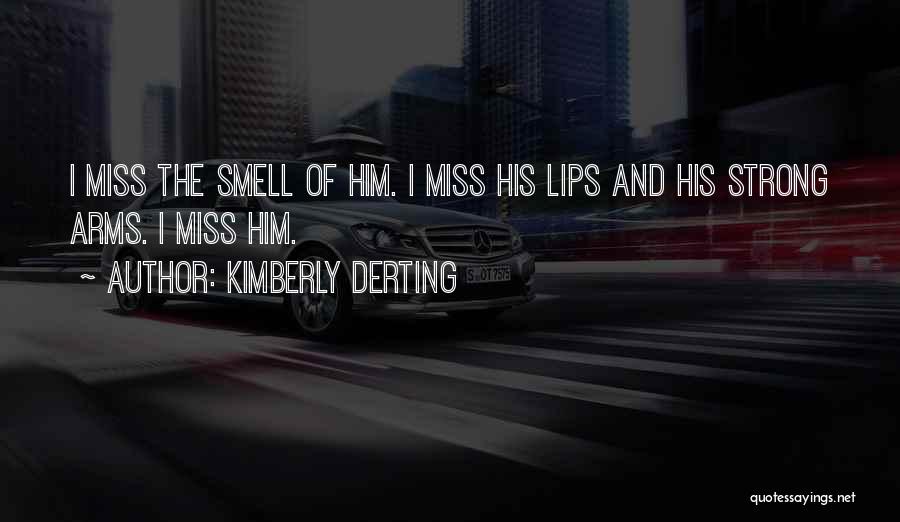 Kimberly Derting Quotes: I Miss The Smell Of Him. I Miss His Lips And His Strong Arms. I Miss Him.