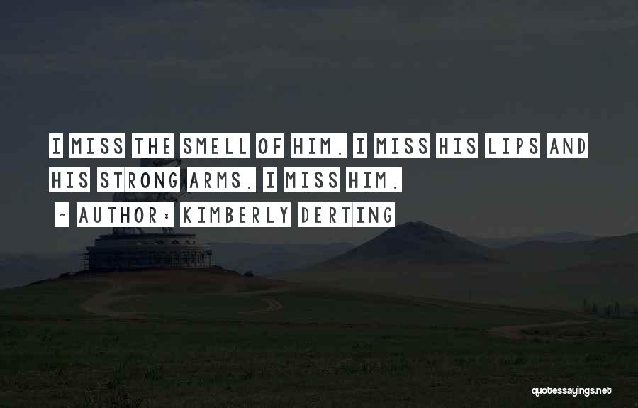 Kimberly Derting Quotes: I Miss The Smell Of Him. I Miss His Lips And His Strong Arms. I Miss Him.