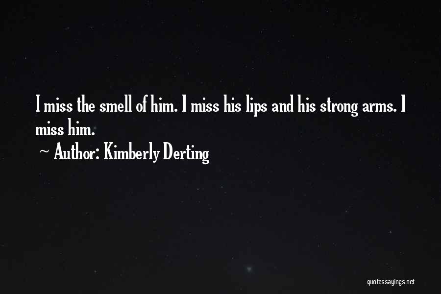 Kimberly Derting Quotes: I Miss The Smell Of Him. I Miss His Lips And His Strong Arms. I Miss Him.