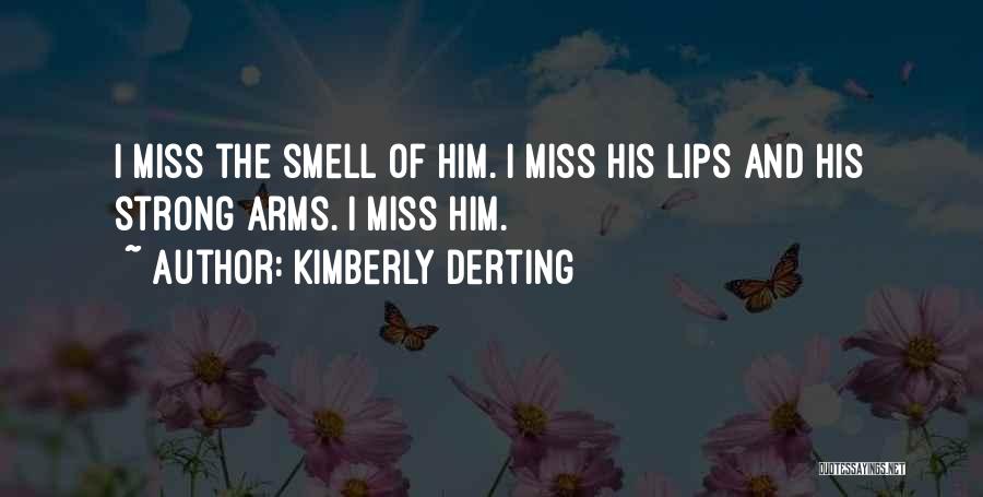 Kimberly Derting Quotes: I Miss The Smell Of Him. I Miss His Lips And His Strong Arms. I Miss Him.