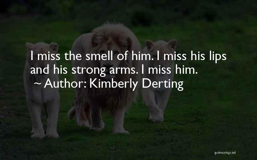 Kimberly Derting Quotes: I Miss The Smell Of Him. I Miss His Lips And His Strong Arms. I Miss Him.