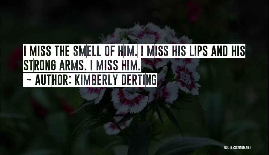 Kimberly Derting Quotes: I Miss The Smell Of Him. I Miss His Lips And His Strong Arms. I Miss Him.