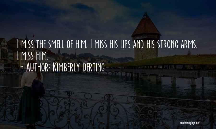 Kimberly Derting Quotes: I Miss The Smell Of Him. I Miss His Lips And His Strong Arms. I Miss Him.