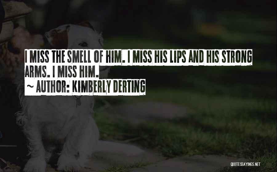 Kimberly Derting Quotes: I Miss The Smell Of Him. I Miss His Lips And His Strong Arms. I Miss Him.