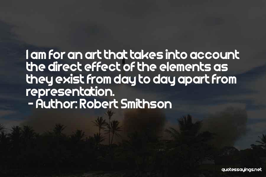 Robert Smithson Quotes: I Am For An Art That Takes Into Account The Direct Effect Of The Elements As They Exist From Day