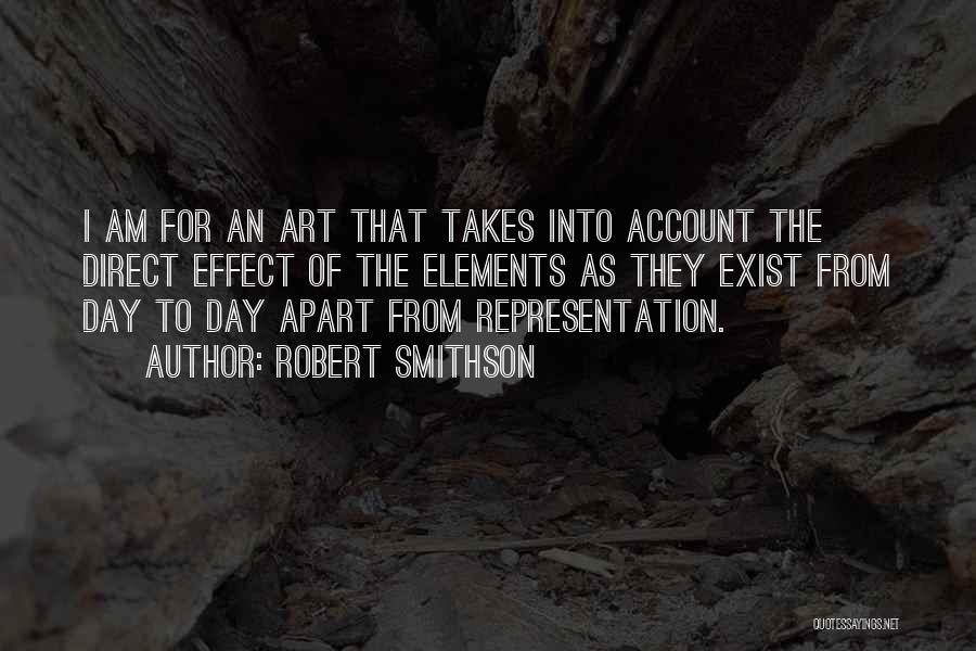 Robert Smithson Quotes: I Am For An Art That Takes Into Account The Direct Effect Of The Elements As They Exist From Day