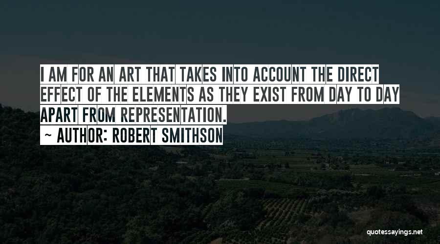 Robert Smithson Quotes: I Am For An Art That Takes Into Account The Direct Effect Of The Elements As They Exist From Day