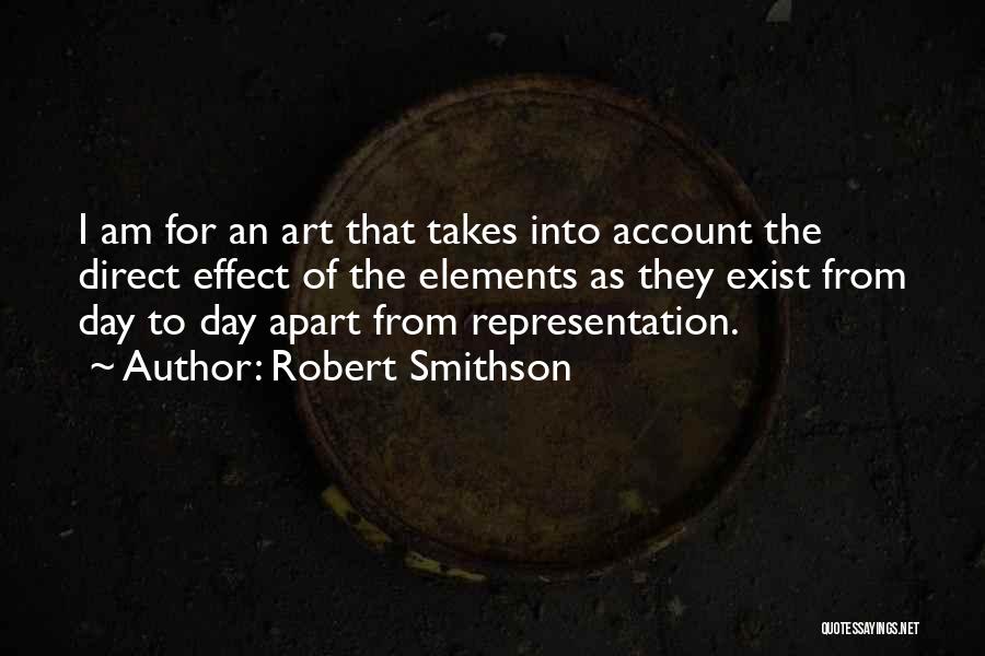 Robert Smithson Quotes: I Am For An Art That Takes Into Account The Direct Effect Of The Elements As They Exist From Day