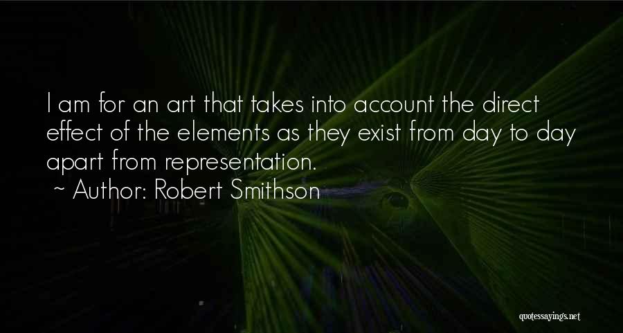 Robert Smithson Quotes: I Am For An Art That Takes Into Account The Direct Effect Of The Elements As They Exist From Day