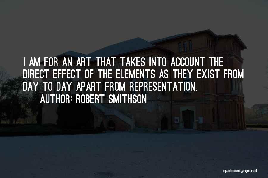 Robert Smithson Quotes: I Am For An Art That Takes Into Account The Direct Effect Of The Elements As They Exist From Day