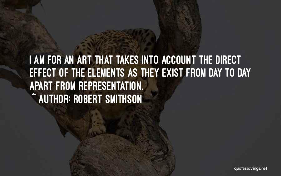 Robert Smithson Quotes: I Am For An Art That Takes Into Account The Direct Effect Of The Elements As They Exist From Day