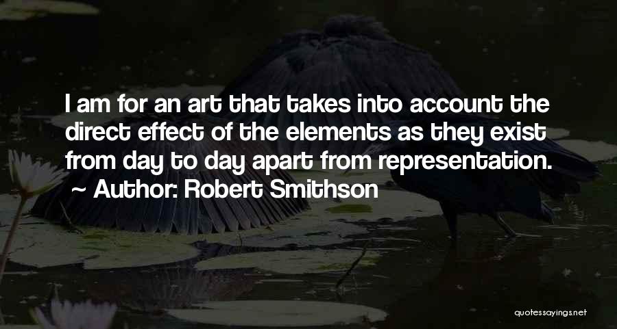 Robert Smithson Quotes: I Am For An Art That Takes Into Account The Direct Effect Of The Elements As They Exist From Day