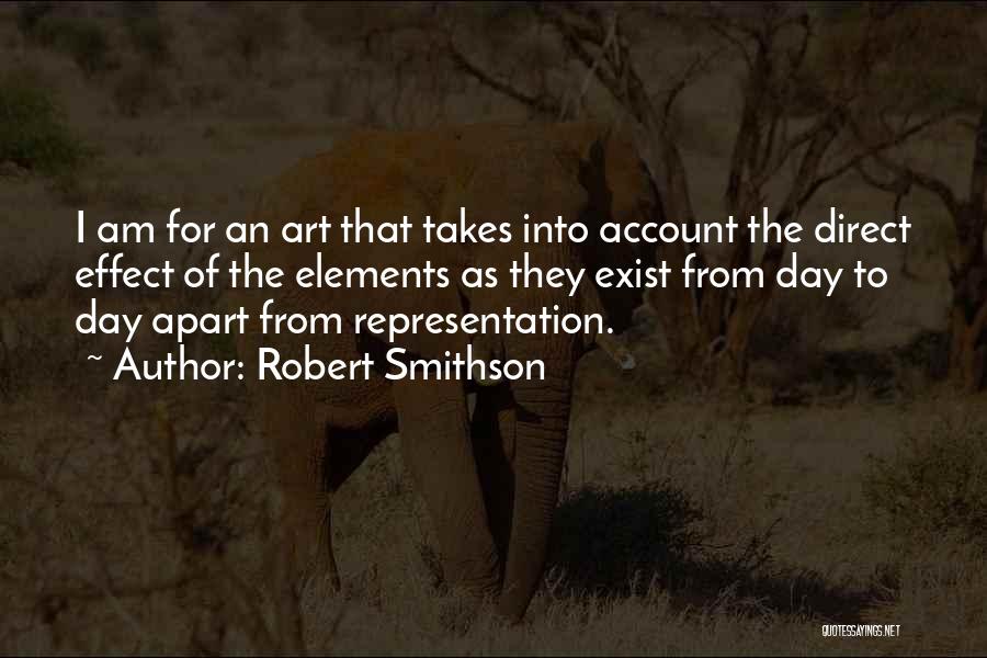 Robert Smithson Quotes: I Am For An Art That Takes Into Account The Direct Effect Of The Elements As They Exist From Day