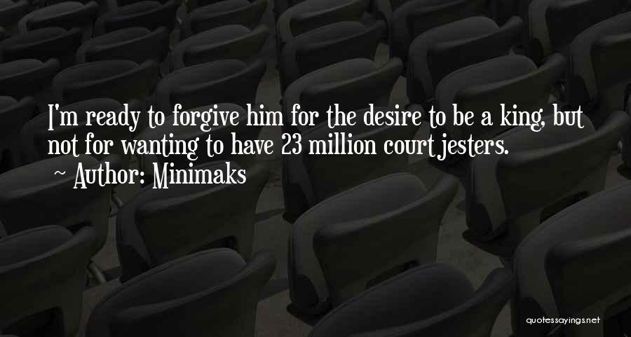 Minimaks Quotes: I'm Ready To Forgive Him For The Desire To Be A King, But Not For Wanting To Have 23 Million