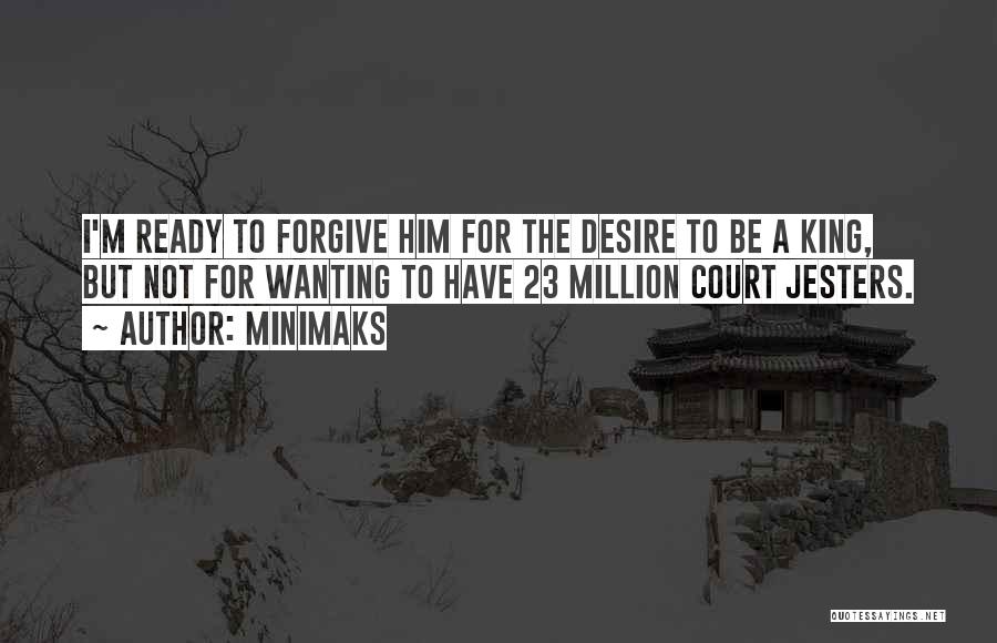 Minimaks Quotes: I'm Ready To Forgive Him For The Desire To Be A King, But Not For Wanting To Have 23 Million