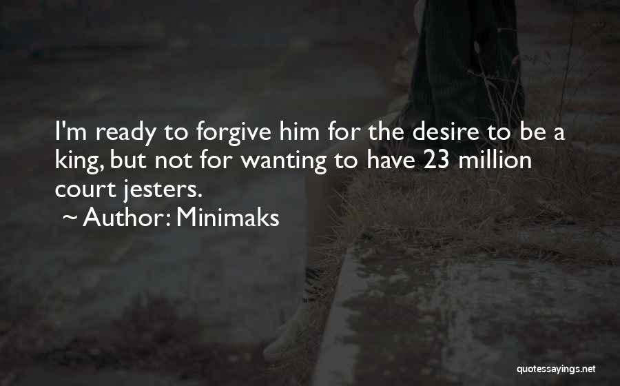 Minimaks Quotes: I'm Ready To Forgive Him For The Desire To Be A King, But Not For Wanting To Have 23 Million