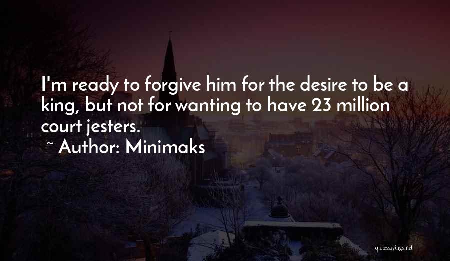 Minimaks Quotes: I'm Ready To Forgive Him For The Desire To Be A King, But Not For Wanting To Have 23 Million