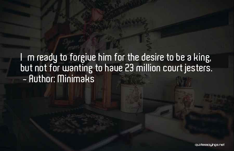 Minimaks Quotes: I'm Ready To Forgive Him For The Desire To Be A King, But Not For Wanting To Have 23 Million