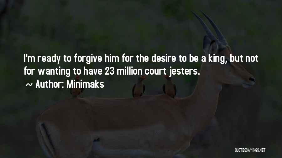Minimaks Quotes: I'm Ready To Forgive Him For The Desire To Be A King, But Not For Wanting To Have 23 Million